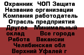 Охранник. ЧОП Защита › Название организации ­ Компания-работодатель › Отрасль предприятия ­ Другое › Минимальный оклад ­ 1 - Все города Работа » Вакансии   . Челябинская обл.,Верхний Уфалей г.